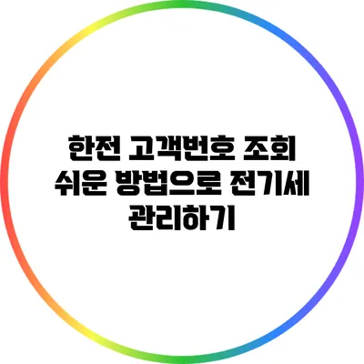 한전 고객번호 조회: 쉬운 방법으로 전기세 관리하기