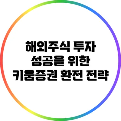 해외주식 투자 성공을 위한 키움증권 환전 전략