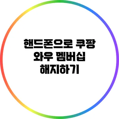 핸드폰으로 쿠팡 와우 멤버십 해지하기