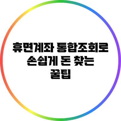 휴면계좌 통합조회로 손쉽게 돈 찾는 꿀팁