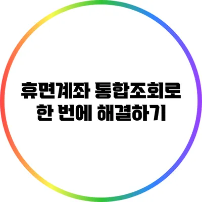 휴면계좌 통합조회로 한 번에 해결하기