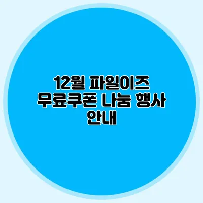 12월 파일이즈 무료쿠폰 나눔 행사 안내