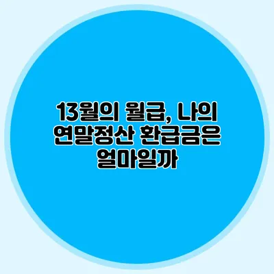 13월의 월급, 나의 연말정산 환급금은 얼마일까?