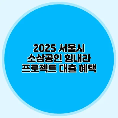 2025 서울시 소상공인 힘내라 프로젝트 대출 혜택