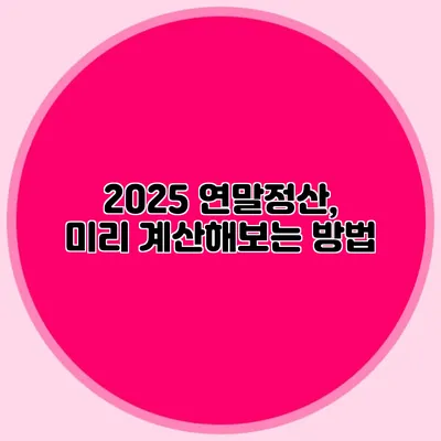 2025 연말정산, 미리 계산해보는 방법