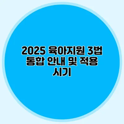 2025 육아지원 3법 통합 안내 및 적용 시기