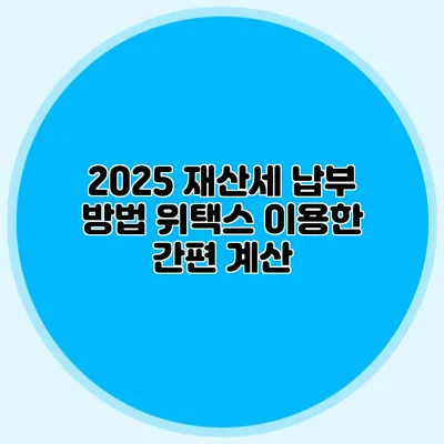 2025 재산세 납부 방법 위택스 이용한 간편 계산