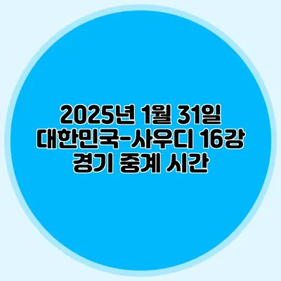 2025년 1월 31일 대한민국-사우디 16강 경기 중계 시간