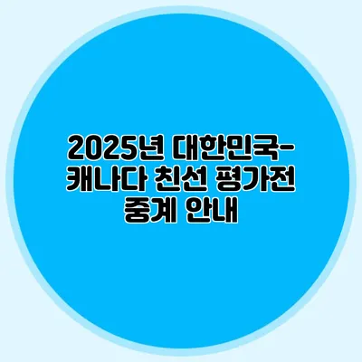 2025년 대한민국-캐나다 친선 평가전 중계 안내
