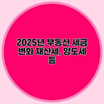 2025년 부동산 세금 변화 재산세, 양도세 등