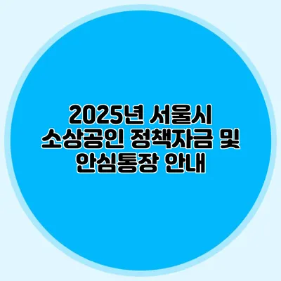 2025년 서울시 소상공인 정책자금 및 안심통장 안내