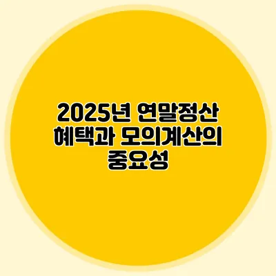 2025년 연말정산 혜택과 모의계산의 중요성