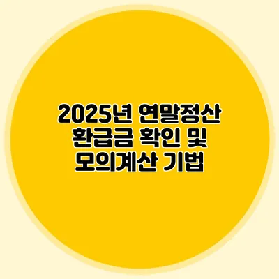 2025년 연말정산 환급금 확인 및 모의계산 기법