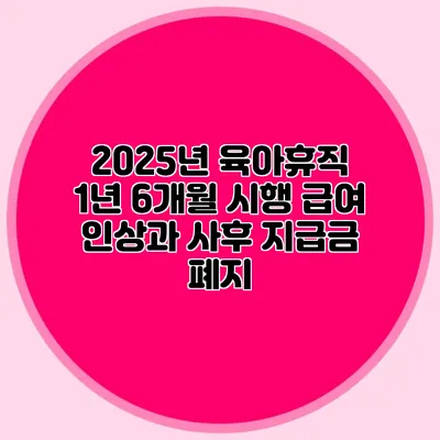 2025년 육아휴직 1년 6개월 시행: 급여 인상과 사후 지급금 폐지