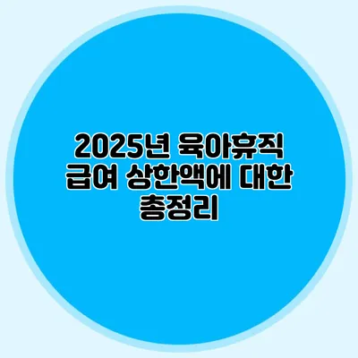 2025년 육아휴직 급여 상한액에 대한 총정리