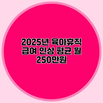 2025년 육아휴직 급여 인상 평균 월 250만원