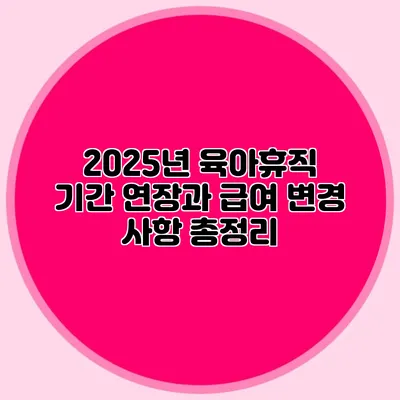 2025년 육아휴직 기간 연장과 급여 변경 사항 총정리