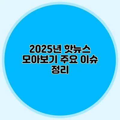 2025년 핫뉴스 모아보기 주요 이슈 정리