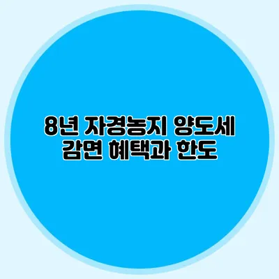 8년 자경농지 양도세 감면 혜택과 한도