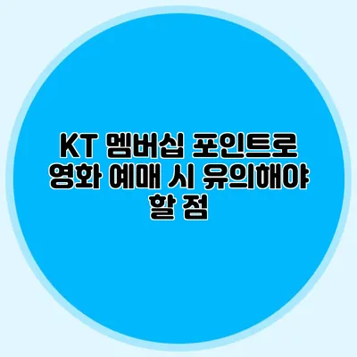 KT 멤버십 포인트로 영화 예매 시 유의해야 할 점