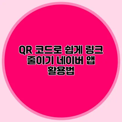 QR 코드로 쉽게 링크 줄이기 네이버 앱 활용법