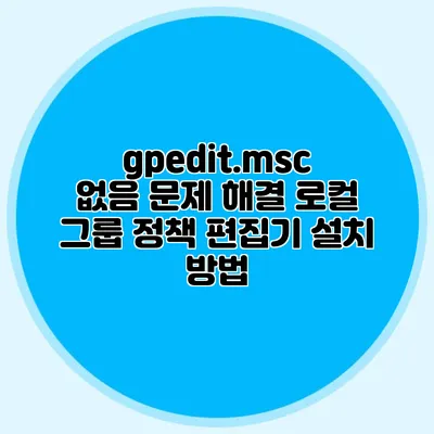 gpedit.msc 없음 문제 해결 로컬 그룹 정책 편집기 설치 방법