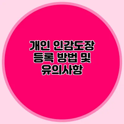 개인 인감도장 등록 방법 및 유의사항