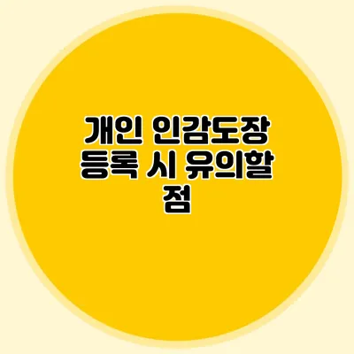 개인 인감도장 등록 시 유의할 점