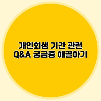 개인회생 기간 관련 Q&A 궁금증 해결하기