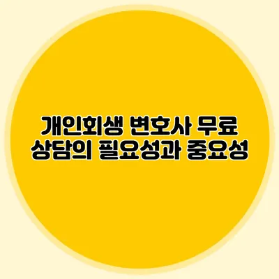 개인회생 변호사 무료 상담의 필요성과 중요성