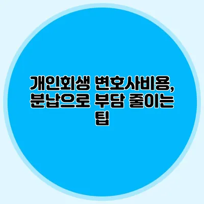 개인회생 변호사비용, 분납으로 부담 줄이는 팁