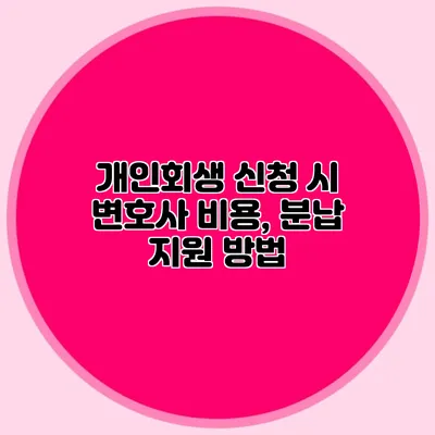 개인회생 신청 시 변호사 비용, 분납 지원 방법