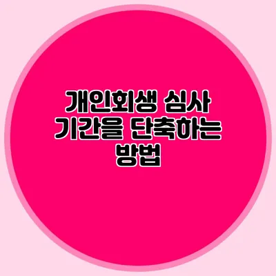 개인회생 심사 기간을 단축하는 방법