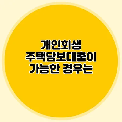 개인회생 주택담보대출이 가능한 경우는?