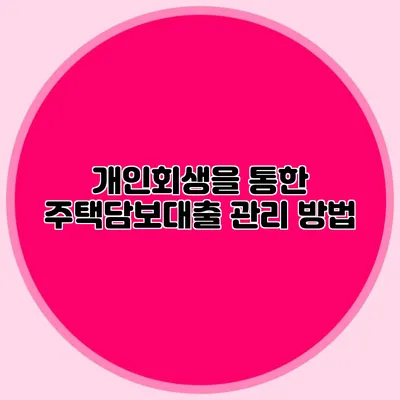 개인회생을 통한 주택담보대출 관리 방법