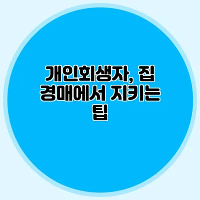 개인회생자, 집 경매에서 지키는 팁