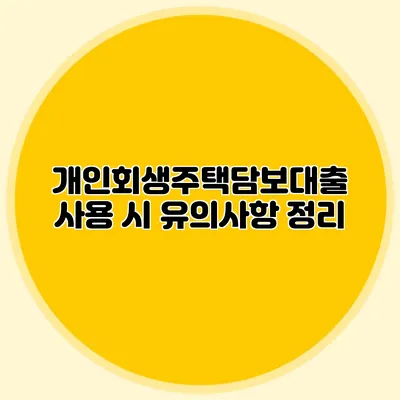 개인회생주택담보대출 사용 시 유의사항 정리