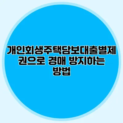 개인회생주택담보대출별제권으로 경매 방지하는 방법