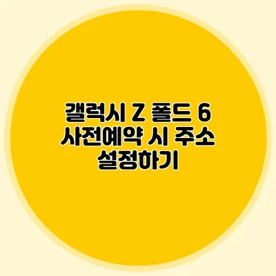 갤럭시 Z 폴드 6 사전예약 시 주소 설정하기