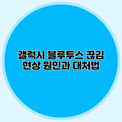 갤럭시 블루투스 끊김 현상 원인과 대처법