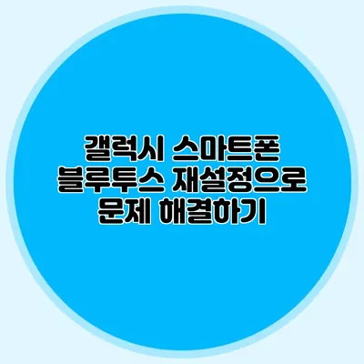갤럭시 스마트폰 블루투스 재설정으로 문제 해결하기