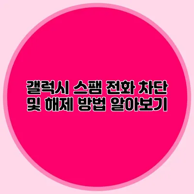 갤럭시 스팸 전화 차단 및 해제 방법 알아보기