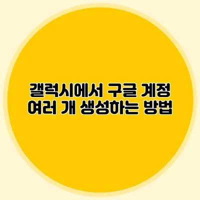 갤럭시에서 구글 계정 여러 개 생성하는 방법