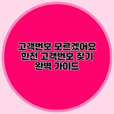 고객번호 모르겠어요? 한전 고객번호 찾기 완벽 가이드