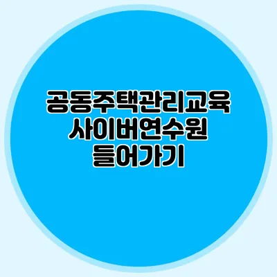 공동주택관리교육 사이버연수원 들어가기