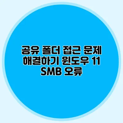 공유 폴더 접근 문제 해결하기 윈도우 11 SMB 오류