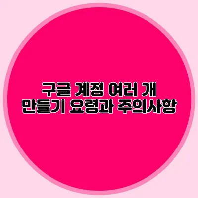 구글 계정 여러 개 만들기 요령과 주의사항