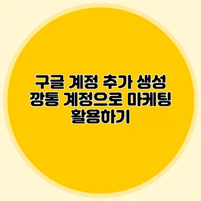 구글 계정 추가 생성: 깡통 계정으로 마케팅 활용하기