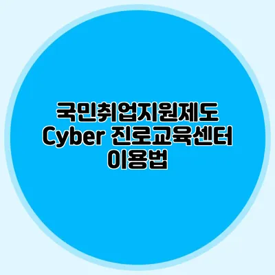 국민취업지원제도 Cyber 진로교육센터 이용법