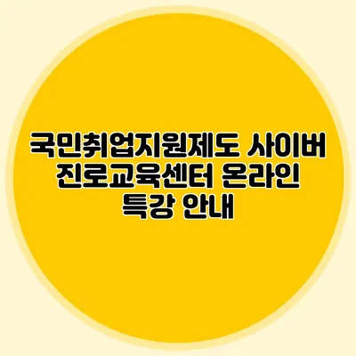 국민취업지원제도 사이버 진로교육센터 온라인 특강 안내